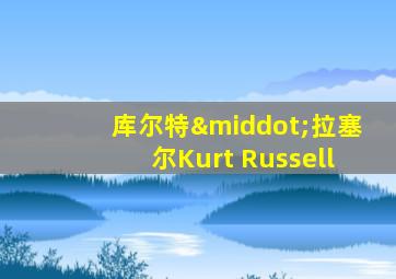 库尔特·拉塞尔Kurt Russell